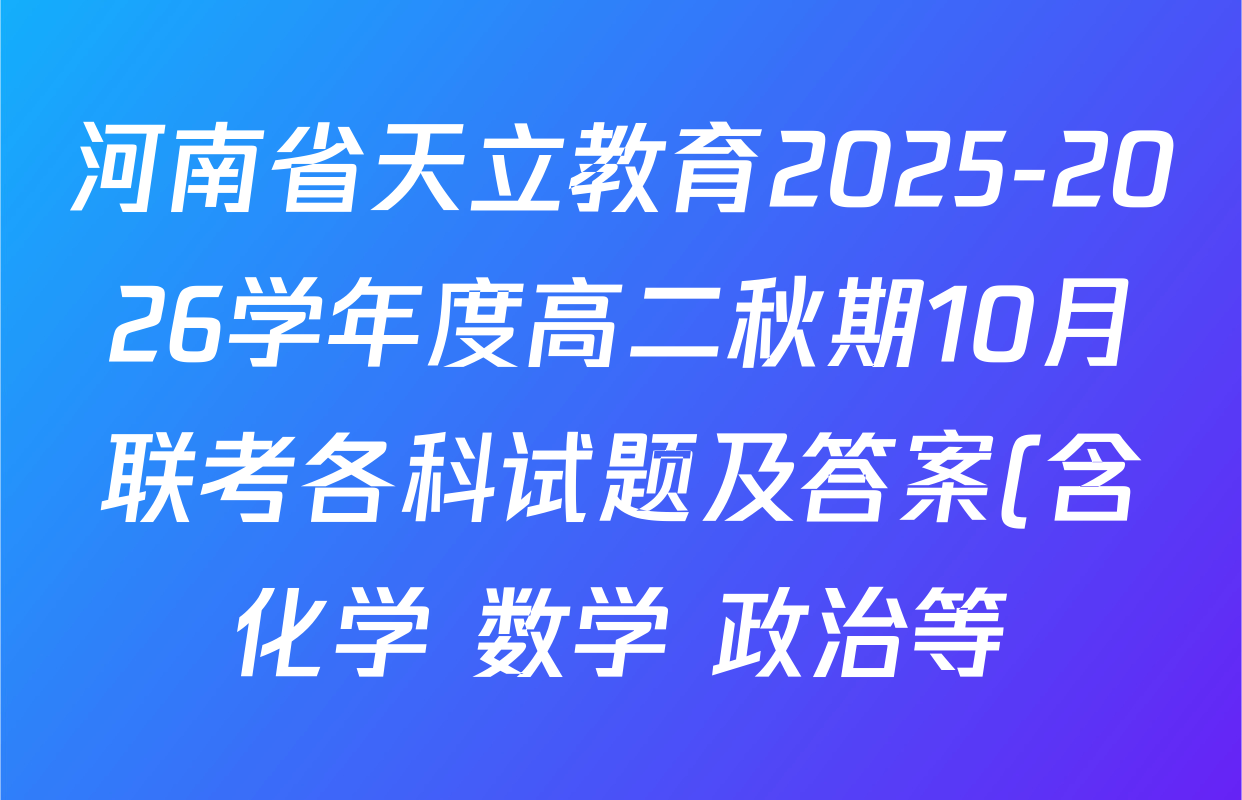 河南省天立教育2025-2026学年度高二秋期10月联考各科试题及答案(含化学 数学 政治等) 河南省天立教育2025-2026学年度高二秋期10月联考各科试题及答案(含化学 数学 政治等)